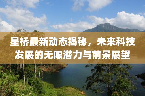 星桥最新动态揭秘，未来科技发展的无限潜力与前景展望