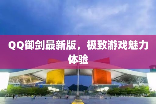 QQ御剑最新版，极致游戏魅力体验