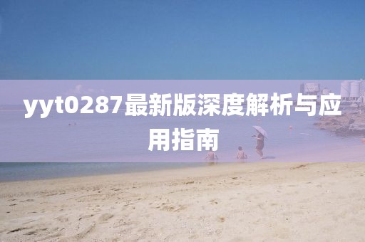yyt0287最新版深度解析与应用指南