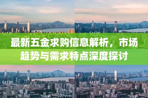 最新五金求购信息解析，市场趋势与需求特点深度探讨