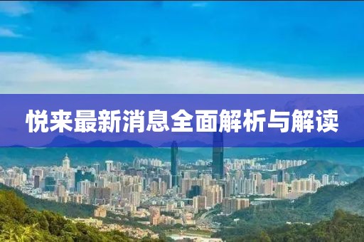 悦来最新消息全面解析与解读