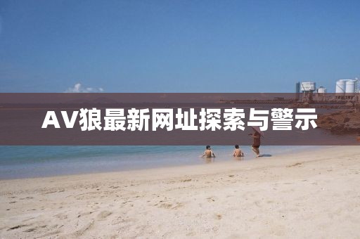 AV狼最新网址探索与警示