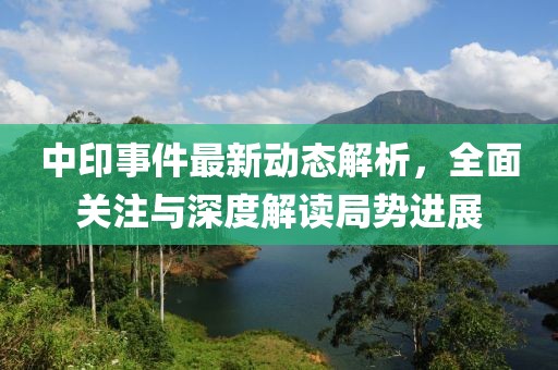 中印事件最新动态解析，全面关注与深度解读局势进展