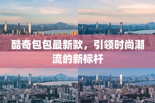 酷奇包包最新款，引领时尚潮流的新标杆