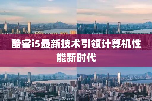 酷睿i5最新技术引领计算机性能新时代