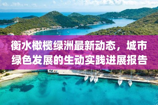 衡水橄榄绿洲最新动态，城市绿色发展的生动实践进展报告
