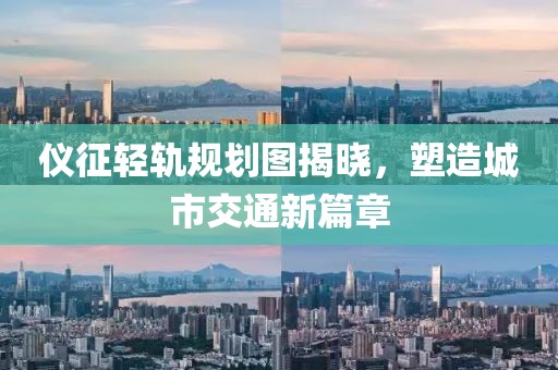 仪征轻轨规划图揭晓，塑造城市交通新篇章