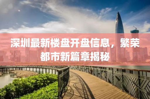 深圳最新楼盘开盘信息，繁荣都市新篇章揭秘