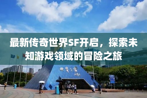 最新传奇世界SF开启，探索未知游戏领域的冒险之旅