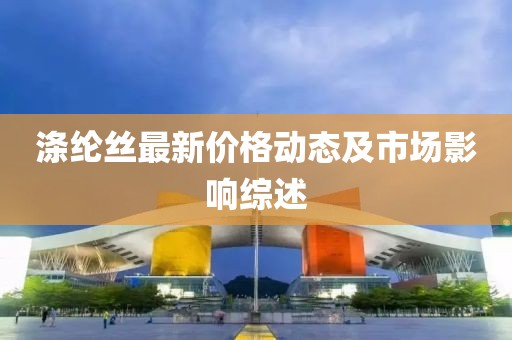 涤纶丝最新价格动态及市场影响综述