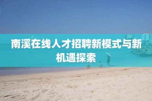 南溪在线人才招聘新模式与新机遇探索