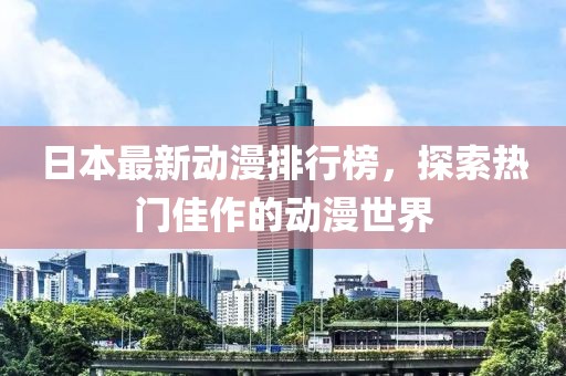 日本最新动漫排行榜，探索热门佳作的动漫世界
