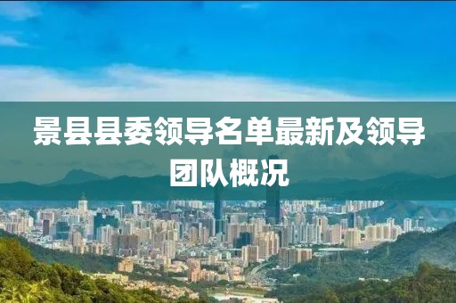 景县县委领导名单最新及领导团队概况