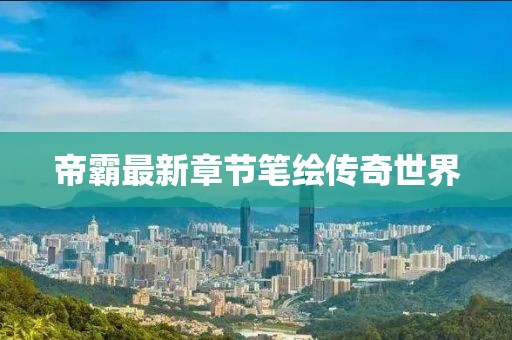 帝霸最新章节笔绘传奇世界