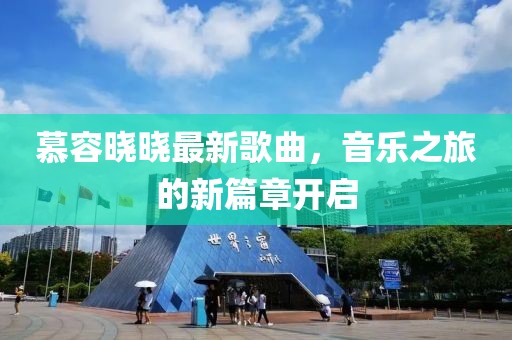 慕容晓晓最新歌曲，音乐之旅的新篇章开启