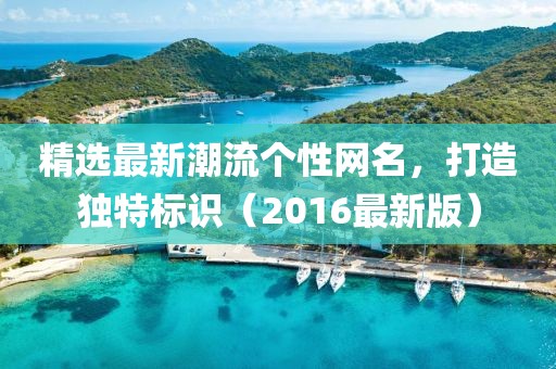 精选最新潮流个性网名，打造独特标识（2016最新版）