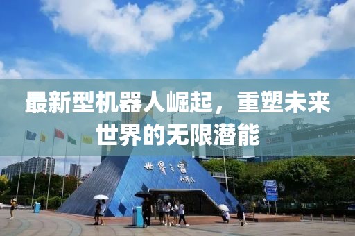 最新型机器人崛起，重塑未来世界的无限潜能
