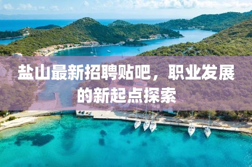 盐山最新招聘贴吧，职业发展的新起点探索
