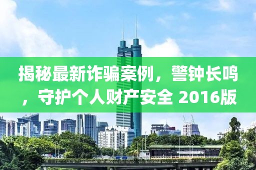 揭秘最新诈骗案例，警钟长鸣，守护个人财产安全 2016版