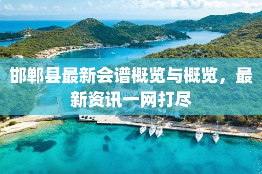 邯郸县最新会谱概览与概览，最新资讯一网打尽