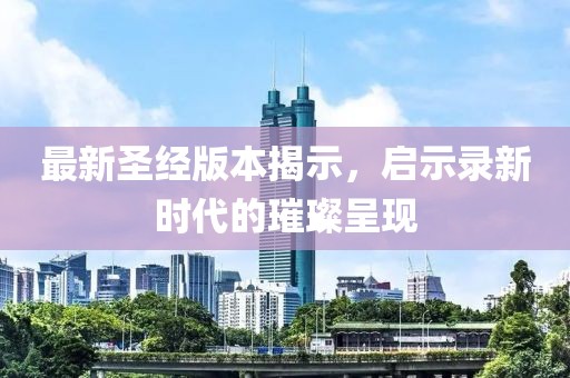 最新圣经版本揭示，启示录新时代的璀璨呈现