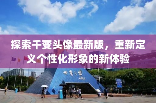 探索千变头像最新版，重新定义个性化形象的新体验