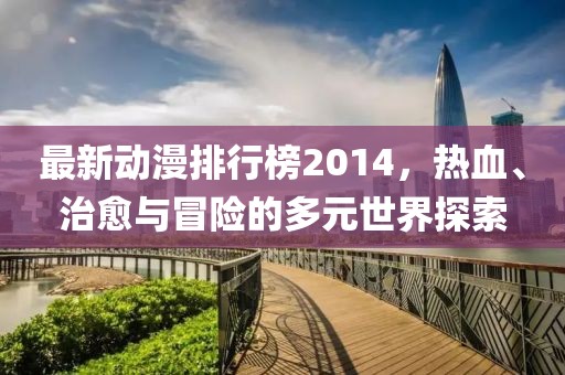 最新动漫排行榜2014，热血、治愈与冒险的多元世界探索