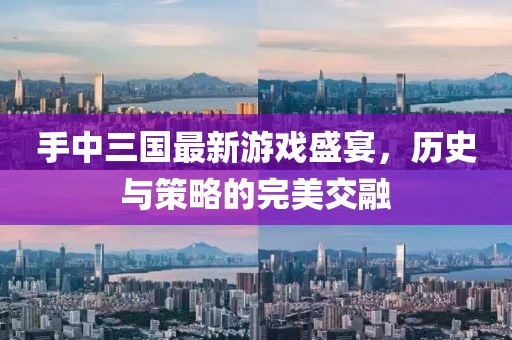 手中三国最新游戏盛宴，历史与策略的完美交融