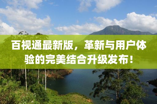 百视通最新版，革新与用户体验的完美结合升级发布！