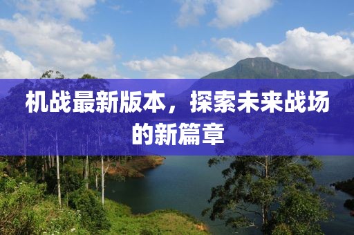 机战最新版本，探索未来战场的新篇章