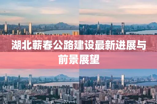 湖北蕲春公路建设最新进展与前景展望