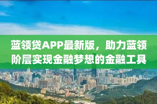 蓝领贷APP最新版，助力蓝领阶层实现金融梦想的金融工具
