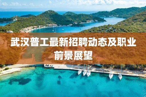 武汉普工最新招聘动态及职业前景展望