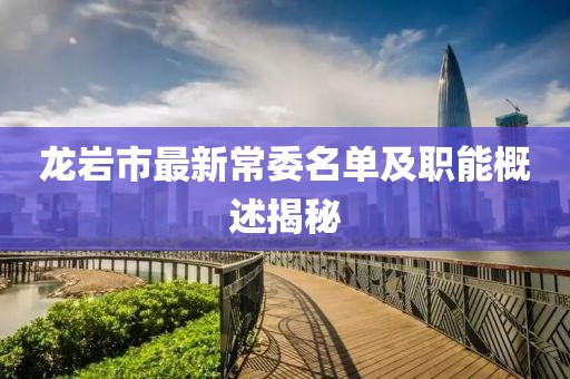 龙岩市最新常委名单及职能概述揭秘
