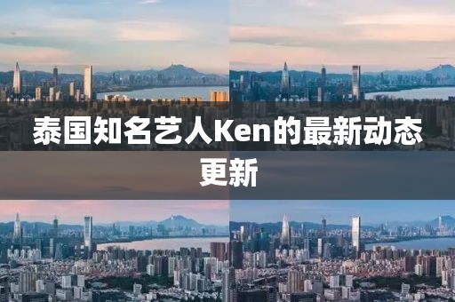 泰国知名艺人Ken的最新动态更新