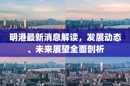 明港最新消息解读，发展动态、未来展望全面剖析