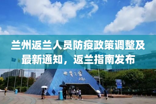 兰州返兰人员防疫政策调整及最新通知，返兰指南发布