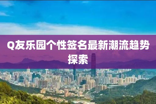 Q友乐园个性签名最新潮流趋势探索