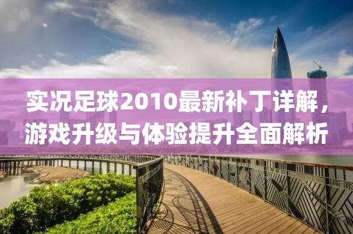 实况足球2010最新补丁详解，游戏升级与体验提升全面解析