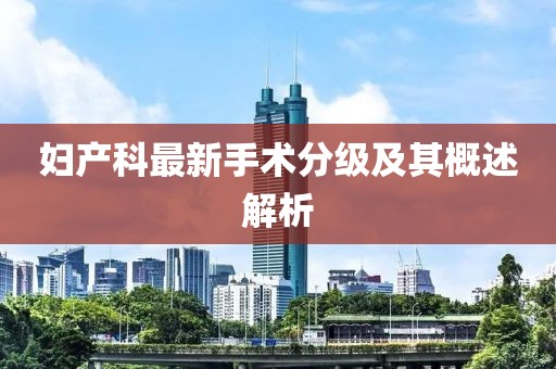 妇产科最新手术分级及其概述解析