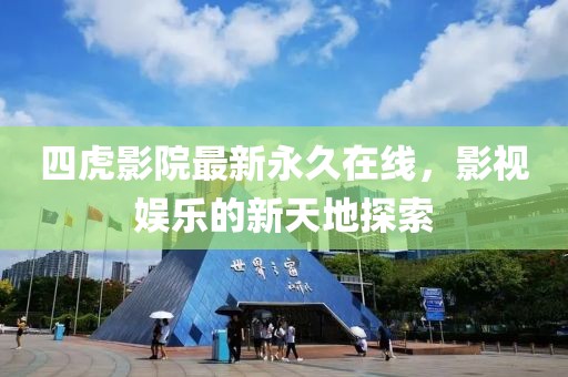 四虎影院最新永久在线，影视娱乐的新天地探索