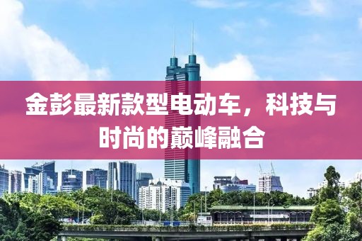 金彭最新款型电动车，科技与时尚的巅峰融合