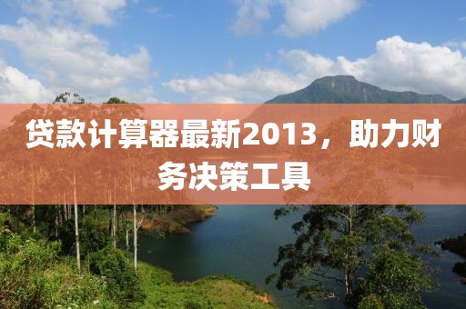贷款计算器最新2013，助力财务决策工具