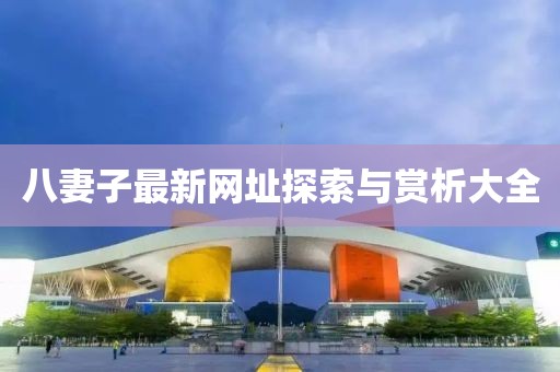 八妻子最新网址探索与赏析大全