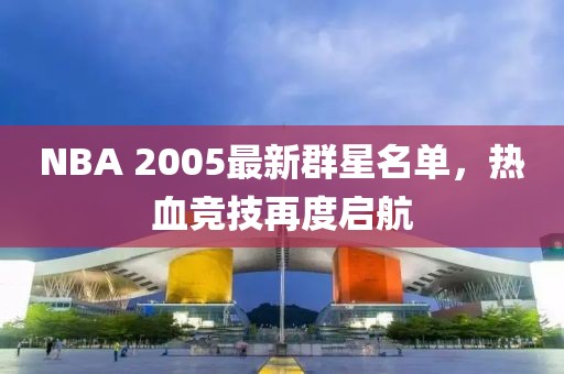 NBA 2005最新群星名单，热血竞技再度启航