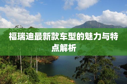 福瑞迪最新款车型的魅力与特点解析