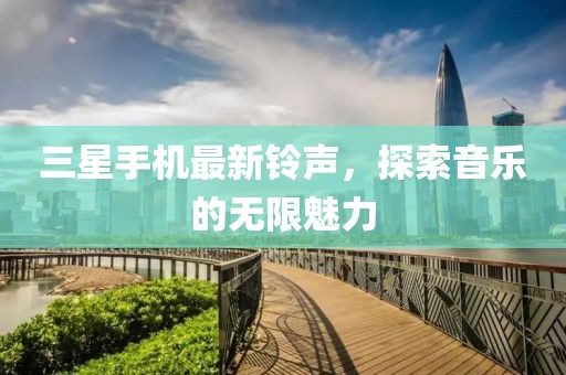 三星手机最新铃声，探索音乐的无限魅力