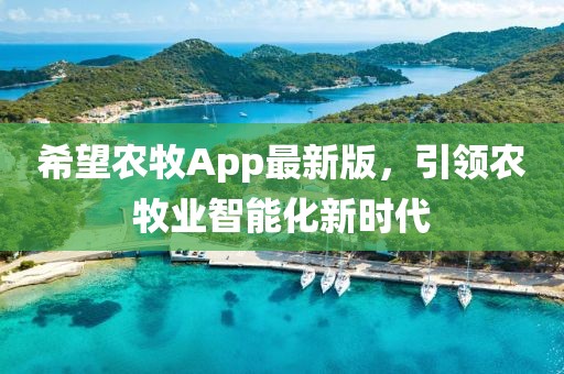 希望农牧App最新版，引领农牧业智能化新时代
