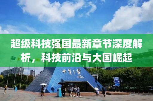 超级科技强国最新章节深度解析，科技前沿与大国崛起