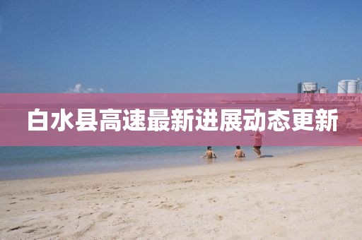 白水县高速最新进展动态更新